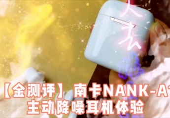 【金测评】【视频】南卡新品:NANK-A1主动降噪耳机,胖刘老师体验分享