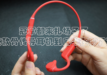 【金测评】冠军都来扎场子了,这款骨传导耳机到底牛在哪了?