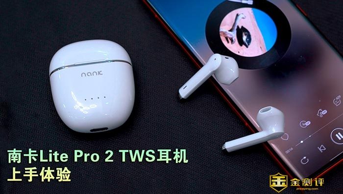 【金测评】南卡Lite Pro 2蓝牙耳机上手体验：真无线蓝牙耳机怎么选择？